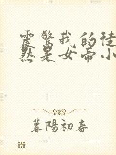 震惊我的徒弟居然是女帝小说阅读