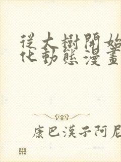 从大树开始的进化动态漫画免费