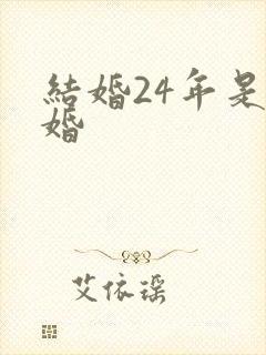 结婚24年是啥婚