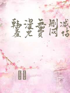 韩漫无删减无遮羞免费网站