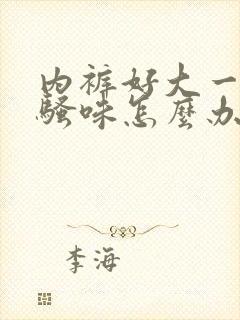 内裤好大一股尿骚味怎么办