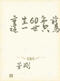 重生60年前,这一世只为妻儿全集介绍