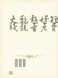 大乾憨婿短剧在线观看免费高清