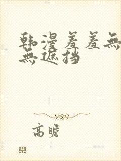 韩漫羞羞无删减无遮挡