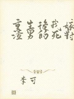 重生后我嫁给了渣男的死对头 全文阅读免费