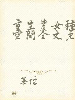 重生农女种田有空间全文免费阅读