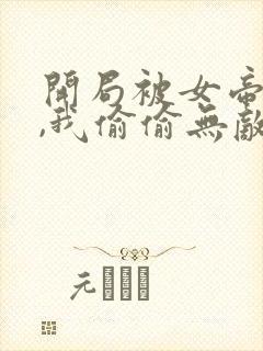 开局被女帝下狱,我偷偷无敌