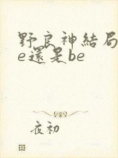 野良神结局是he还是be