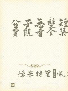 公子无双短剧免费观看全集高清