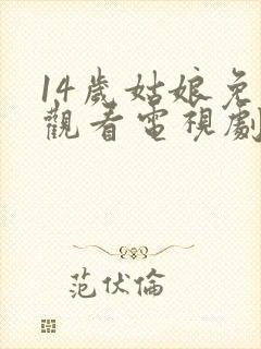 14岁姑娘免费观看电视剧剧情