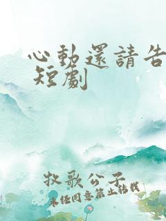 心动还请告诉我 短剧