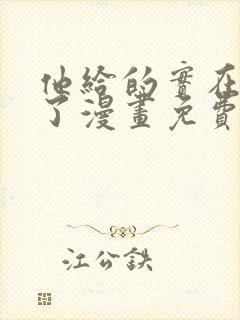 他给的实在太多了漫画免费阅读