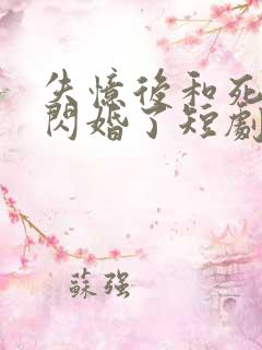 失忆后和死对头闪婚了短剧全集