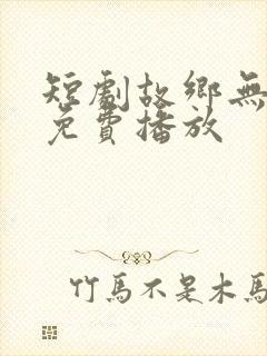 短剧故乡无月明免费播放