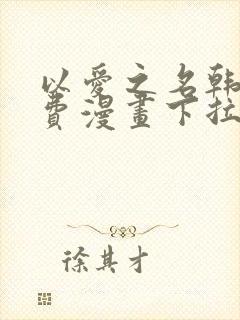 以爱之名韩漫免费漫画下拉式漫画网下载