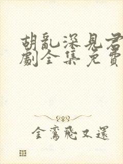 胡乱深见君电视剧全集免费观看