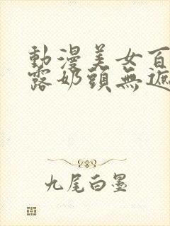 动漫美女百分百露奶头无遮挡