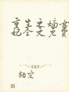 重生之嫡女楚王妃全文免费阅读