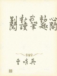 别对我动心免费阅读笔趣阁