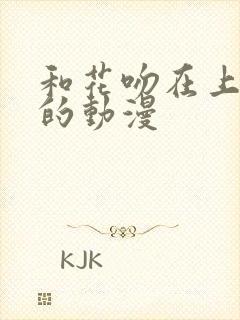 和花吻在上一样的动漫