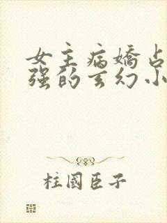 女主病娇占有欲强的玄幻小说