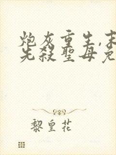 炮灰重生,末世先杀圣母免费阅读