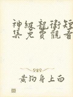 神级龙卫短剧全集免费观看完整版