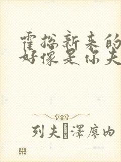 霍总新来的实生好像是你夫短剧免费观看全集