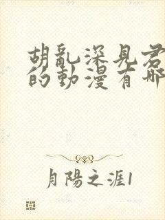 胡乱深见君相似的动漫有哪些