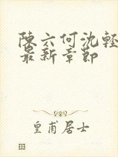 陈六何沈轻舞读最新章节