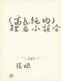 (高h,纯肉)短篇小说合集