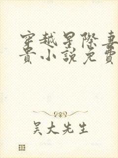 穿越星际妻荣夫贵小说免费阅读全文无窗口