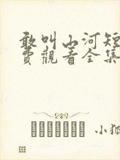 敢叫山河短剧免费观看全集高清