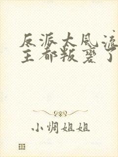 反派太风流,女主都叛变了