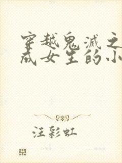 穿越鬼灭之刃变成女生的小说