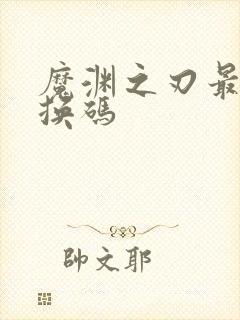 魔渊之刃最新兑换码