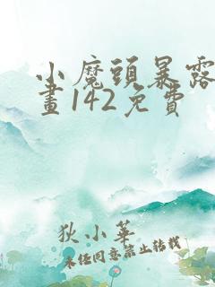 小魔头暴露啦漫画142免费