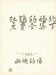 杜鹃的婚约漫画免费全集下拉式