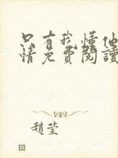 只有我懂他的柔情免费阅读全文小说