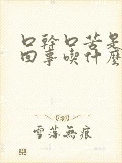 口干口苦是怎么回事吃什么药好