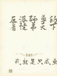 反派师尊的我带着徒弟天下无敌小说免费观看