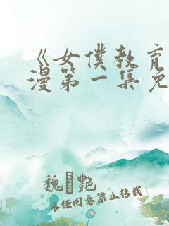 《女仆教育》动漫第一集免费观看全