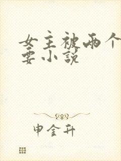 女主被两个病娇要小说