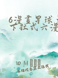 6漫画星球免费下拉式六漫画