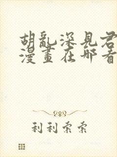 胡乱深见君原著漫画在哪看