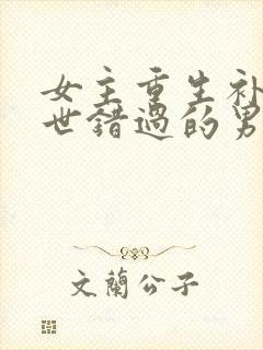 女主重生补偿前世错过的男主短剧