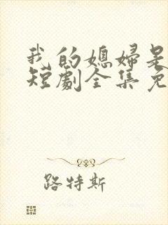 我的媳妇是女帝短剧全集免费观看