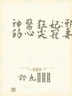 神医狂妃:邪王的心尖宠妻