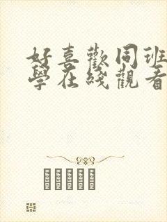 好喜欢同班女同学在线观看