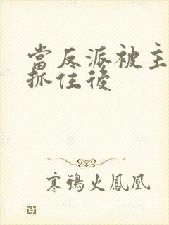 当反派被主角人抓住后